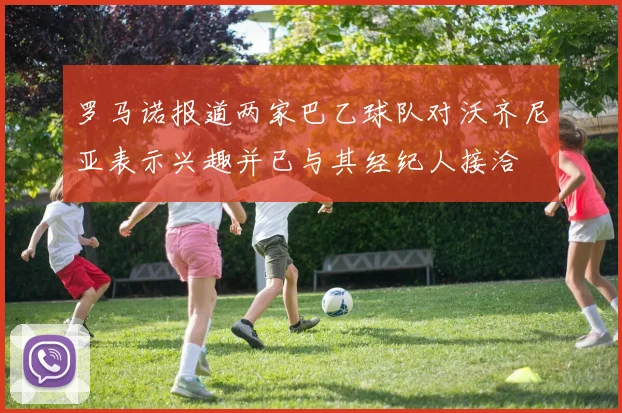罗马诺报道两家巴乙球队对沃齐尼亚表示兴趣并已与其经纪人接洽