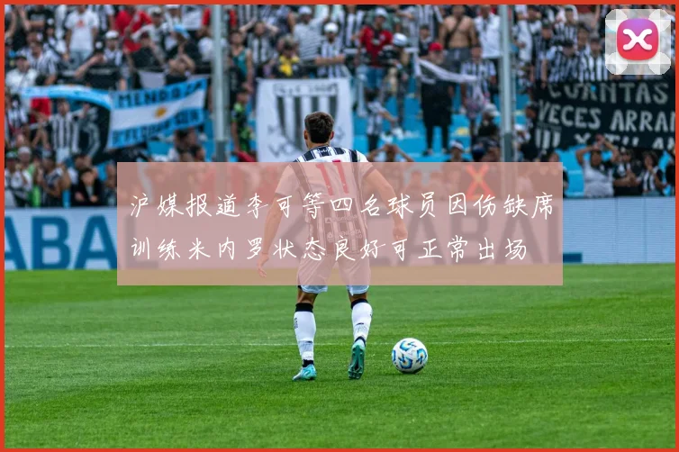 沪媒报道李可等四名球员因伤缺席训练米内罗状态良好可正常出场