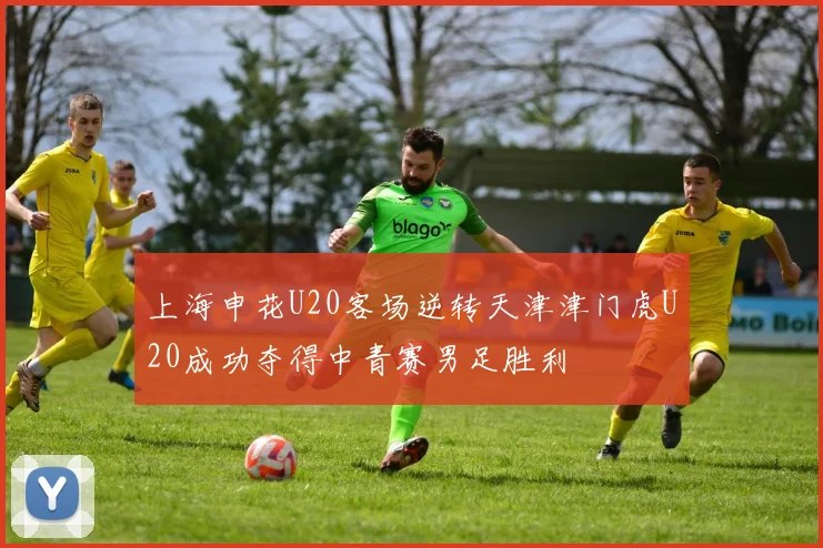 上海申花U20客场逆转天津津门虎U20成功夺得中青赛男足胜利
