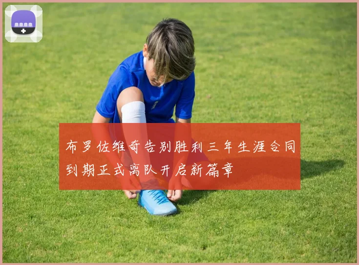 布罗佐维奇告别胜利三年生涯合同到期正式离队开启新篇章