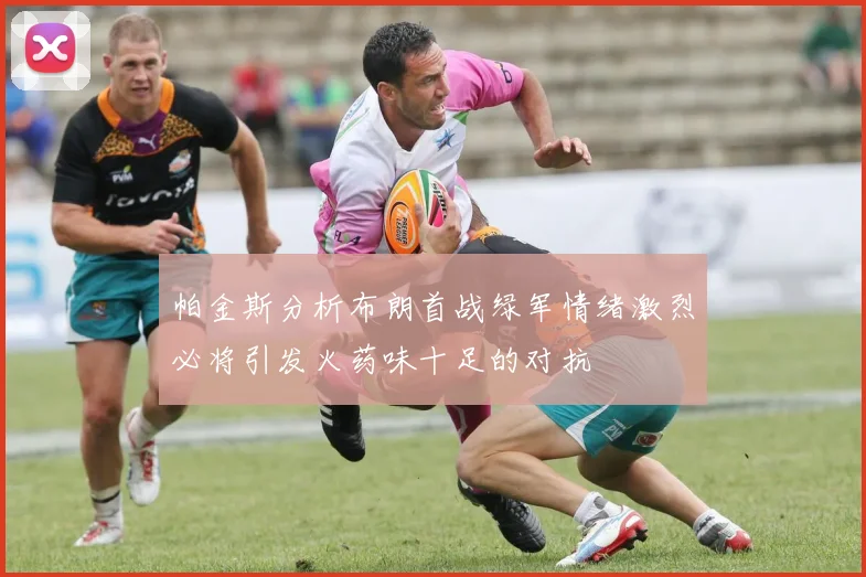 帕金斯分析布朗首战绿军情绪激烈必将引发火药味十足的对抗