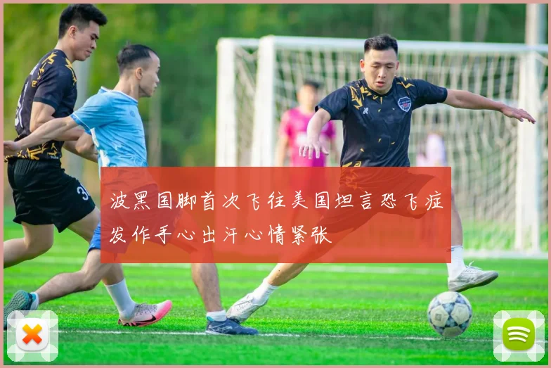 波黑国脚首次飞往美国坦言恐飞症发作手心出汗心情紧张