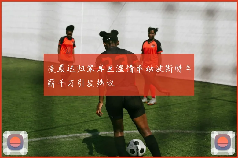 凌晨送归家库里温情举动波斯特年薪千万引发热议