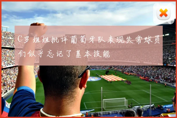 C罗姐姐批评葡萄牙队表现失常球员们似乎忘记了基本技能